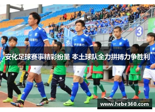 安化足球赛事精彩纷呈 本土球队全力拼搏力争胜利