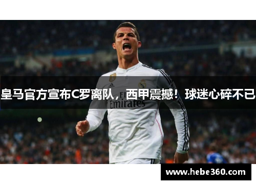 皇马官方宣布C罗离队，西甲震撼！球迷心碎不已