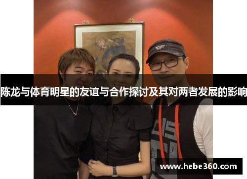 陈龙与体育明星的友谊与合作探讨及其对两者发展的影响