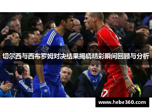 切尔西与西布罗姆对决结果揭晓精彩瞬间回顾与分析