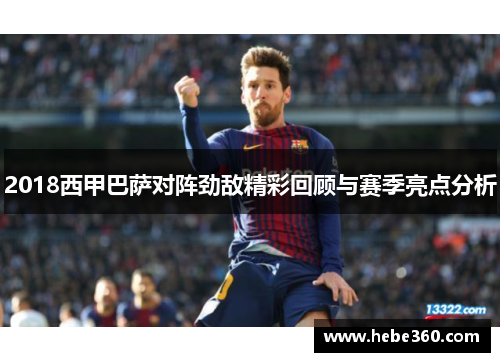 2018西甲巴萨对阵劲敌精彩回顾与赛季亮点分析