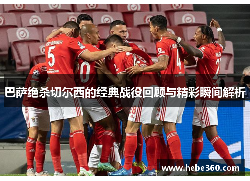 巴萨绝杀切尔西的经典战役回顾与精彩瞬间解析