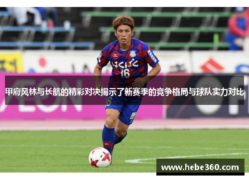 甲府风林与长航的精彩对决揭示了新赛季的竞争格局与球队实力对比