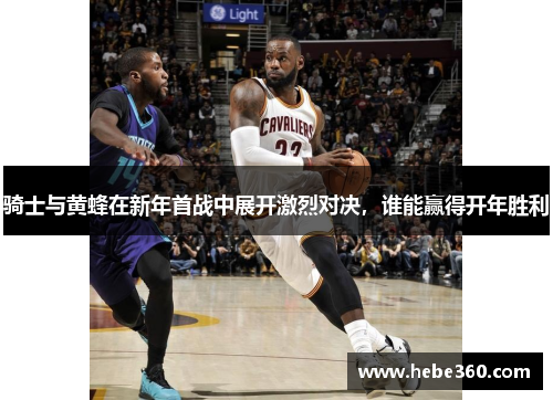 骑士与黄蜂在新年首战中展开激烈对决，谁能赢得开年胜利