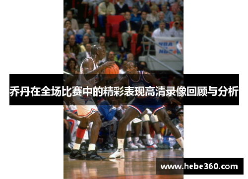 乔丹在全场比赛中的精彩表现高清录像回顾与分析