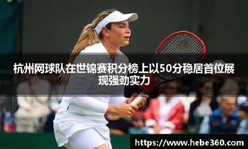 杭州网球队在世锦赛积分榜上以50分稳居首位展现强劲实力