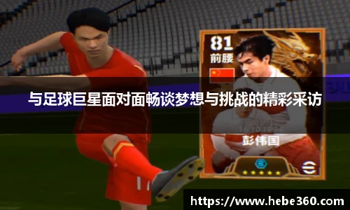 与足球巨星面对面畅谈梦想与挑战的精彩采访