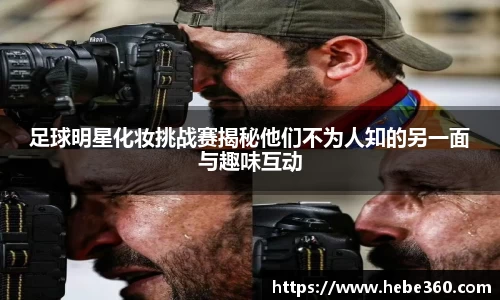 足球明星化妆挑战赛揭秘他们不为人知的另一面与趣味互动